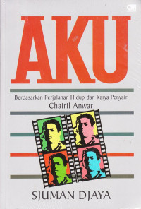 Image of Aku : Berdasarkan Perjalanan Hidup dan Karya Penyair Chairil Anwar