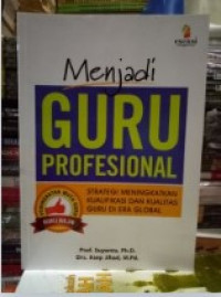 Image of Menjadi Guru Profesional : Strategi Meningkatkan Kualifikasi dan Kualitas Guru di Era Global